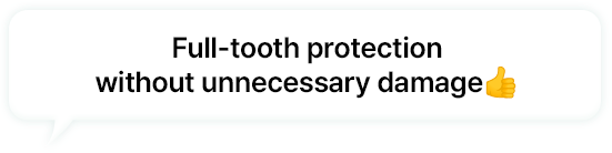 불필요한 손상 없이 치아 뒷면까지 보호